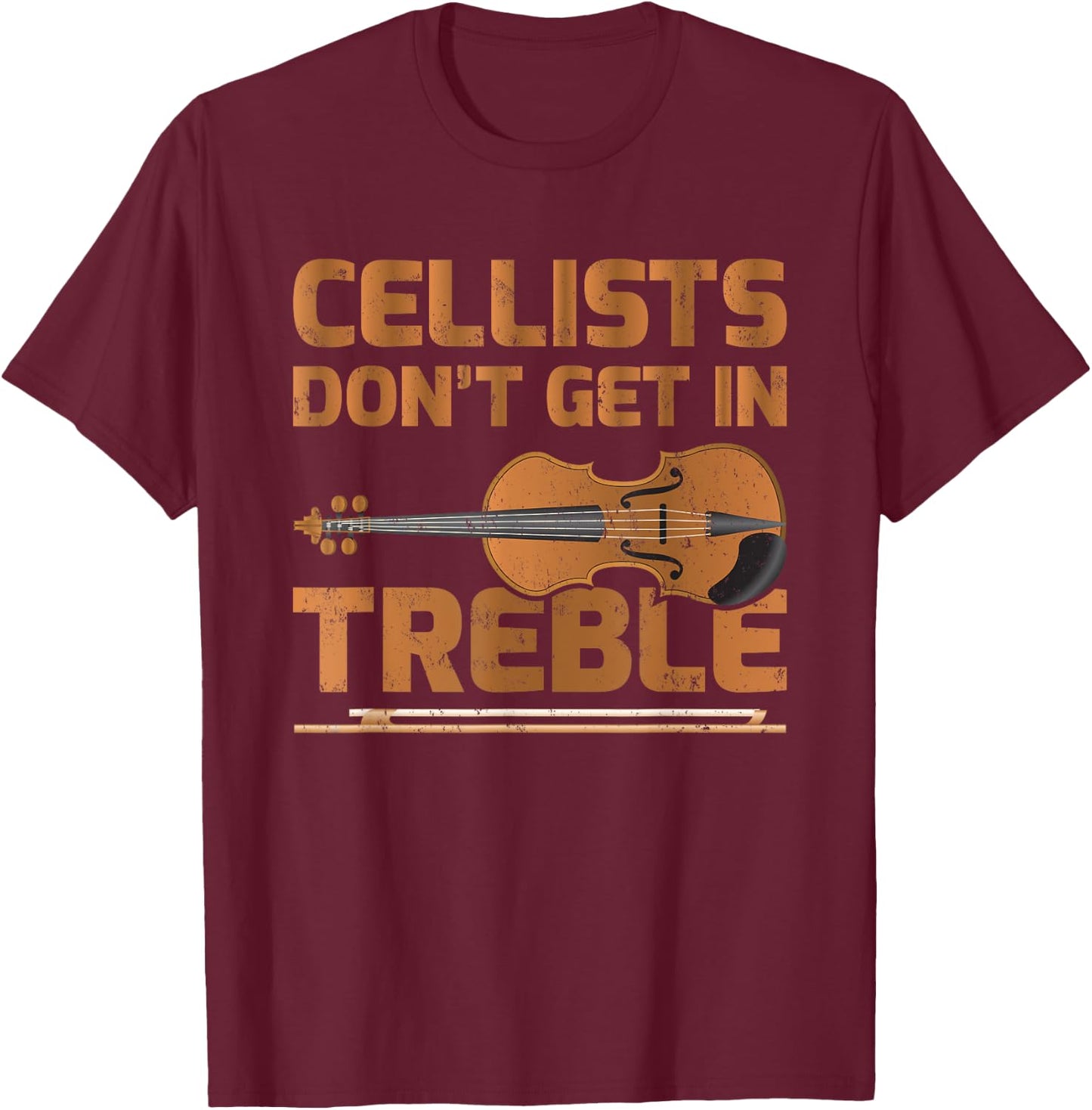 Cellists Don't Get In Treble Cello Lover T-Shirt - T-Shirt | Maroon