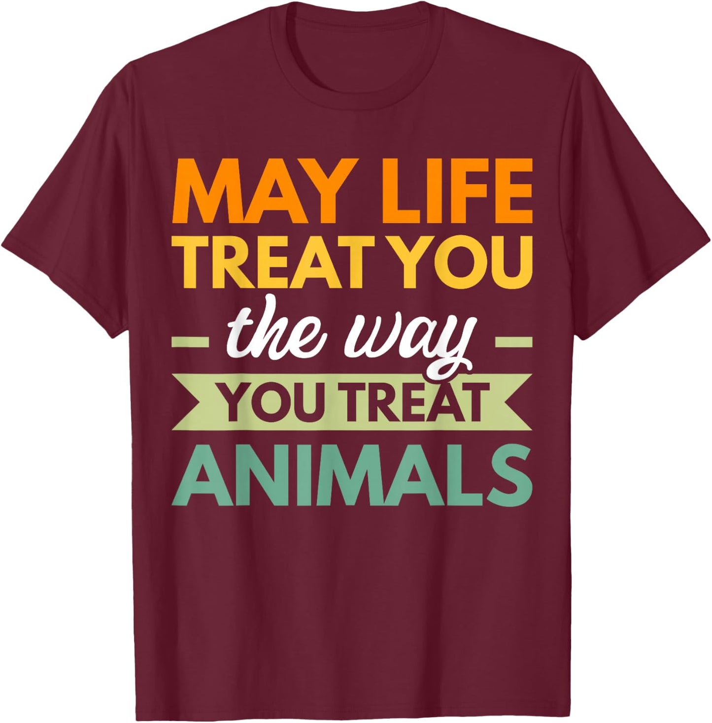 May Life Treat You The Way You Treat Animals T-Shirt - T-Shirt | Maroon