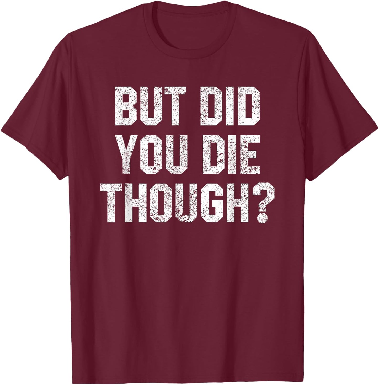 Funny Workout Quote But Did You Die Though Motivational Gym T-Shirt - T-Shirt | Maroon