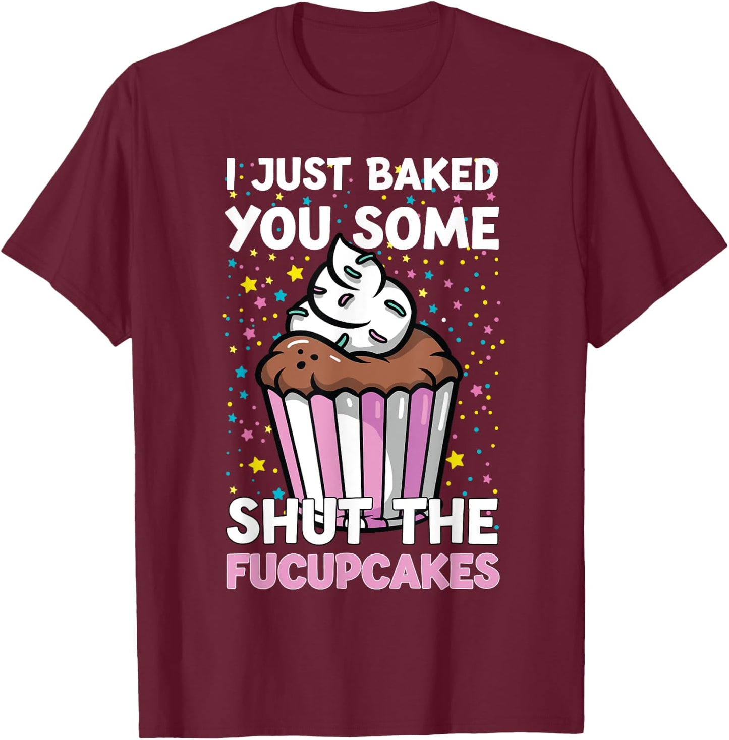 I Just Baked You Some Shut The Fucupcakes Funny Baker T-Shirt - T-Shirt | Maroon