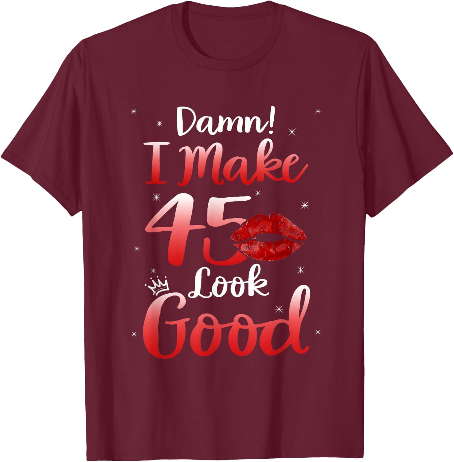 Sexy Lips I Make 45 Look Good 45th Birthday Gifts T-Shirt - T-Shirt | Maroon