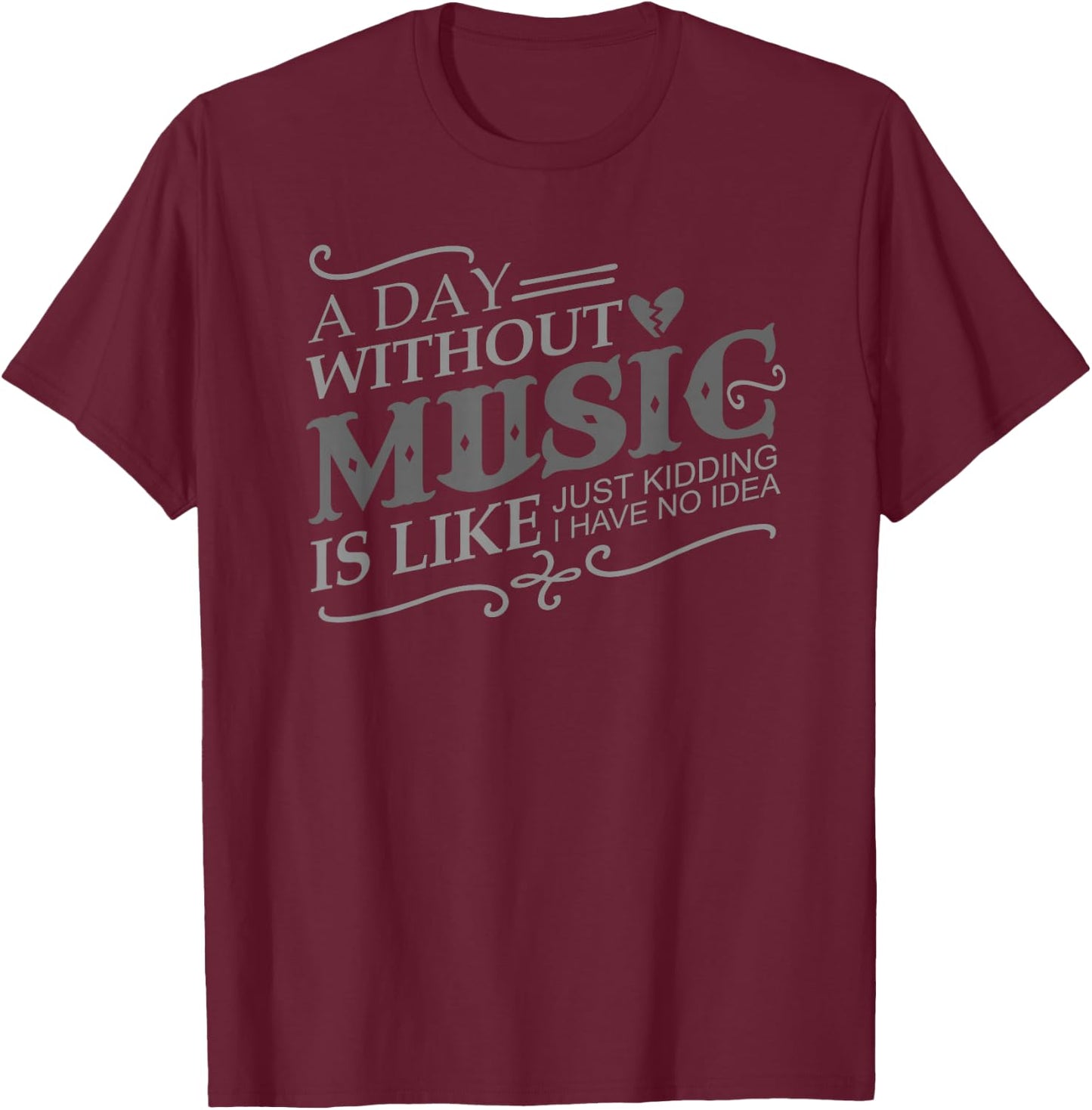 A Day Without Music Is Like Just Kidding I Have no Idea Gift T-Shirt - T-Shirt | Maroon