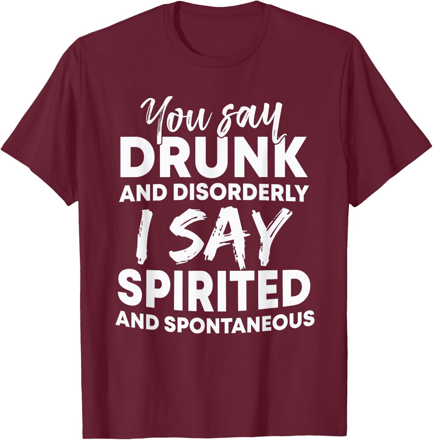 You Say Drunk And Disorderly I Say Spirited Spontaneous Beer T-Shirt - T-Shirt | Maroon