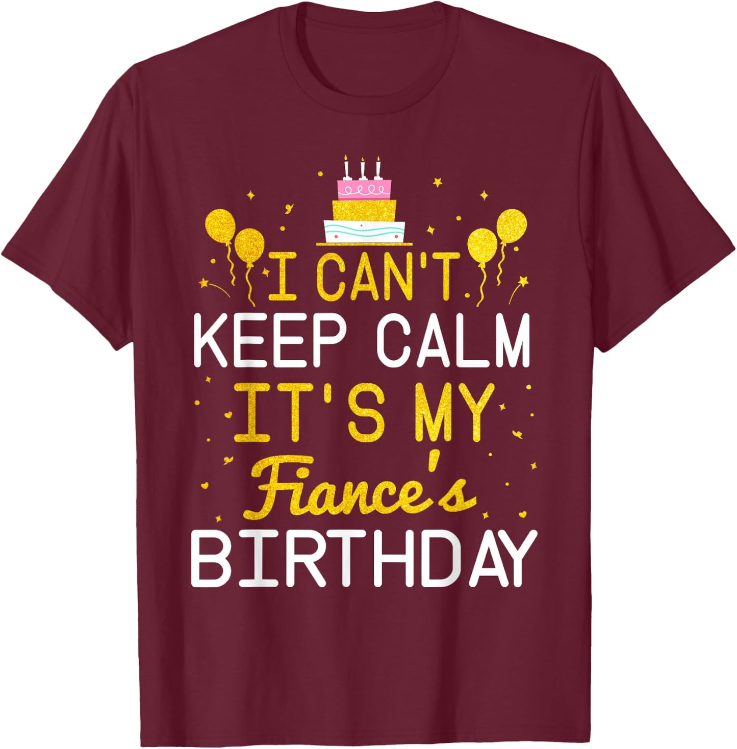 I Can't Keep Calm It's My Fiance's Birthday Funny Bday Gift T-Shirt - T-Shirt | Maroon