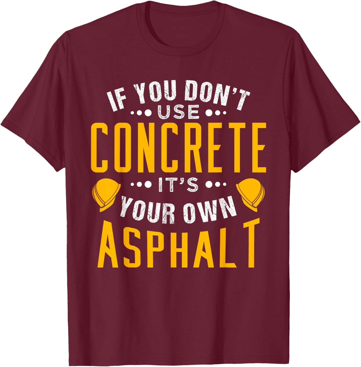 If you don't use concrete, it's your own asphalt T-Shirt - T-Shirt | Maroon