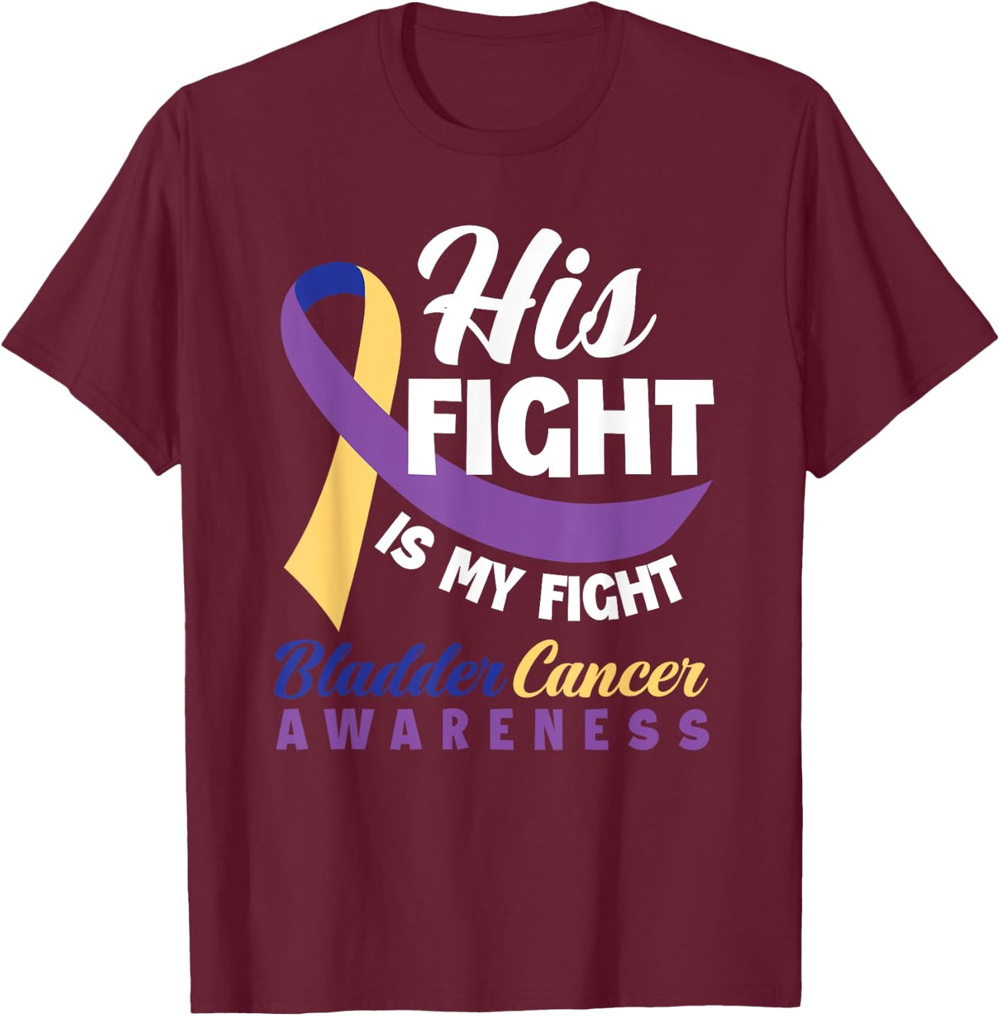 His Fight Is My Fight Bladder Cancer Awareness T-Shirt - T-Shirt | Maroon