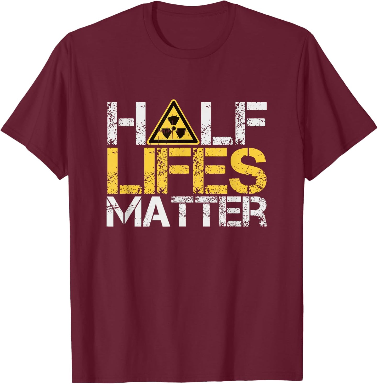 Half-Lives Matter Radioactive Saying Physics Radioactivity T-Shirt - T-Shirt | Maroon