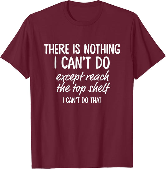 There is Nothing I Can't Do Except Reach The Top Shelf T-Shirt - T-Shirt | Maroon