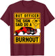 But Officer The Sign Said Do A Burnout for a Car Guy T-Shirt - T-Shirt | Maroon