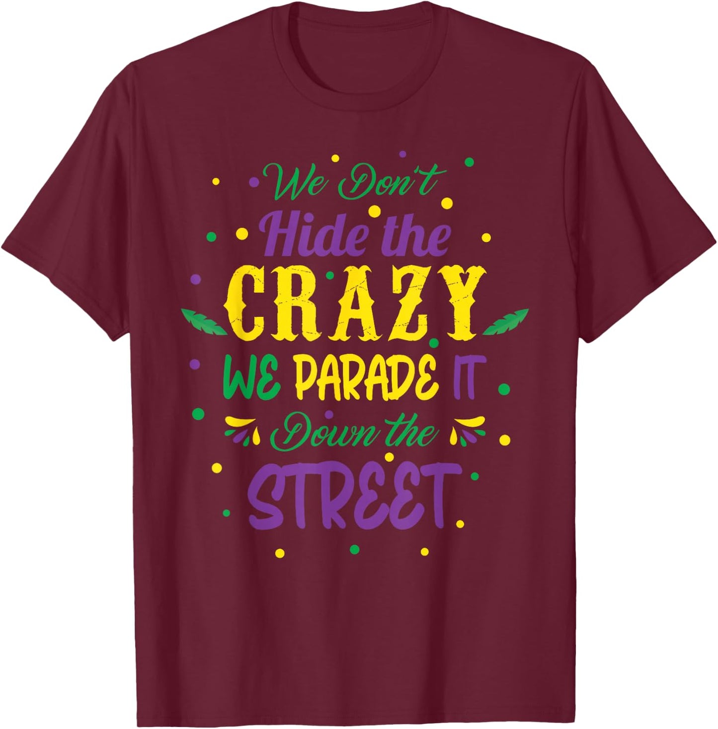 We Dont Hide The Crazy We Parade It Carnival Mardi Gras T-Shirt - T-Shirt | Maroon