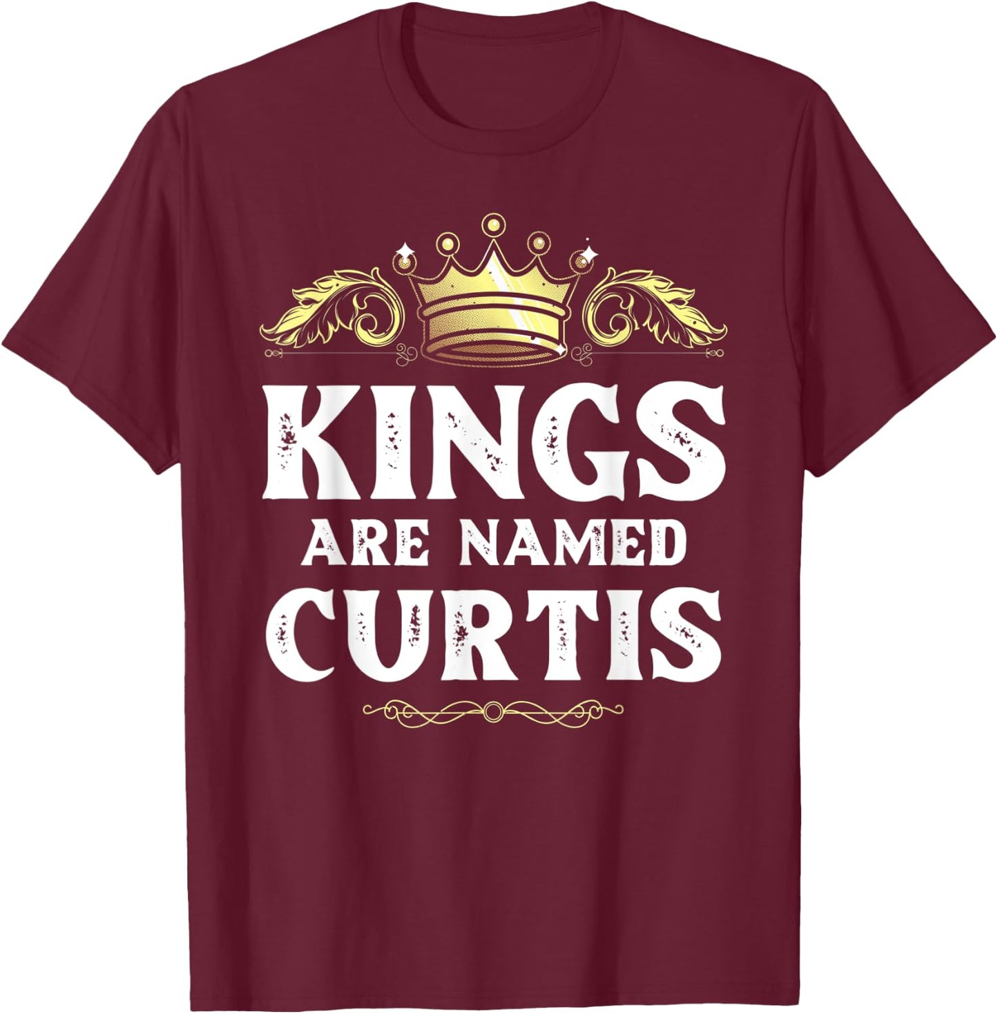 Kings Are Named CURTIS Gift Funny Personalized Name Joke Men T-Shirt - T-Shirt | Maroon
