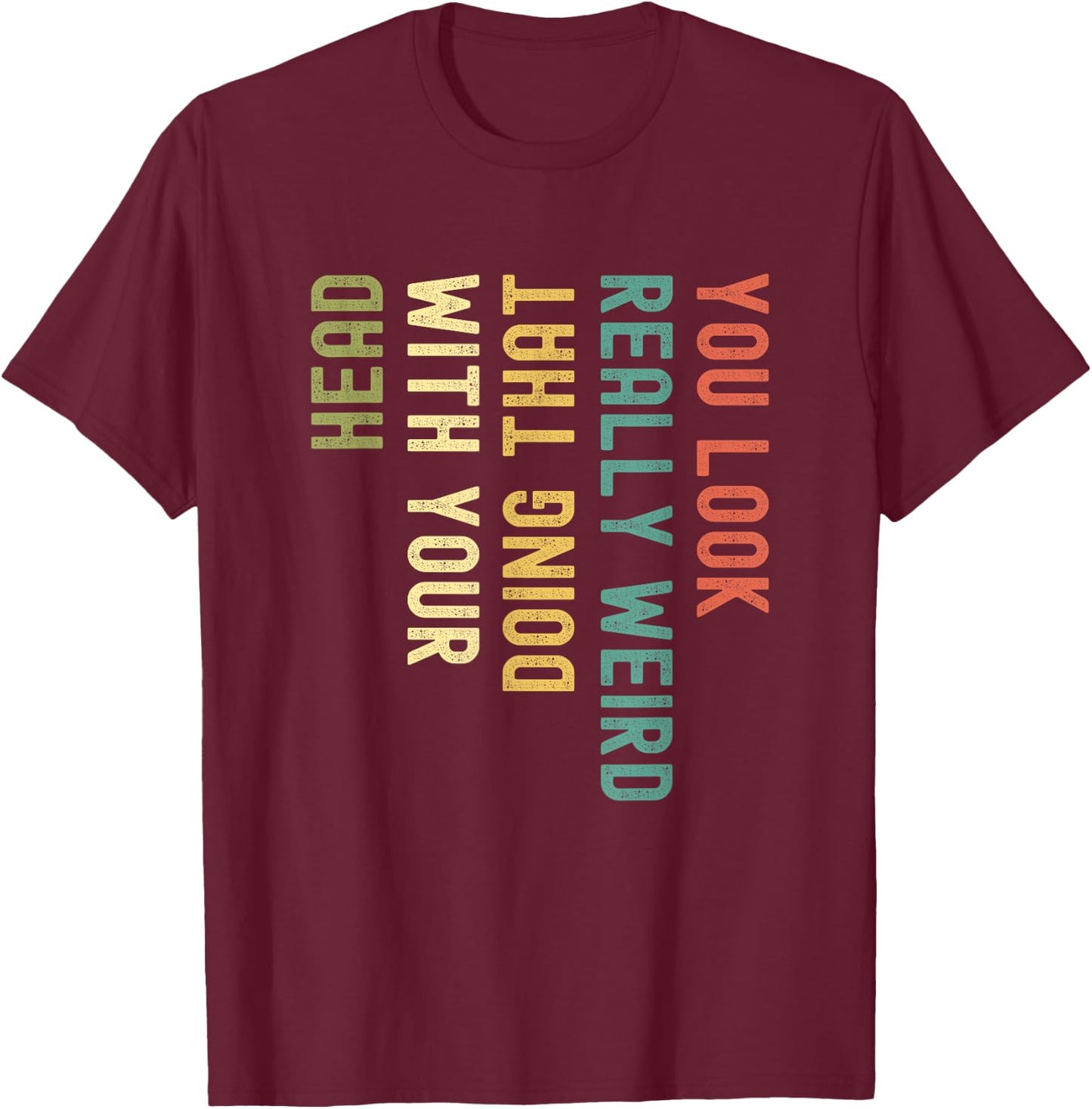Funny You Look Really weird Doing That With Your Head Short Sleeve T-Shirt - T-Shirt | Maroon