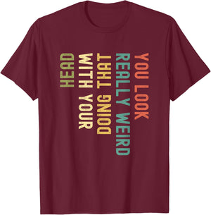 Funny You Look Really weird Doing That With Your Head Short Sleeve T-Shirt - T-Shirt | Maroon