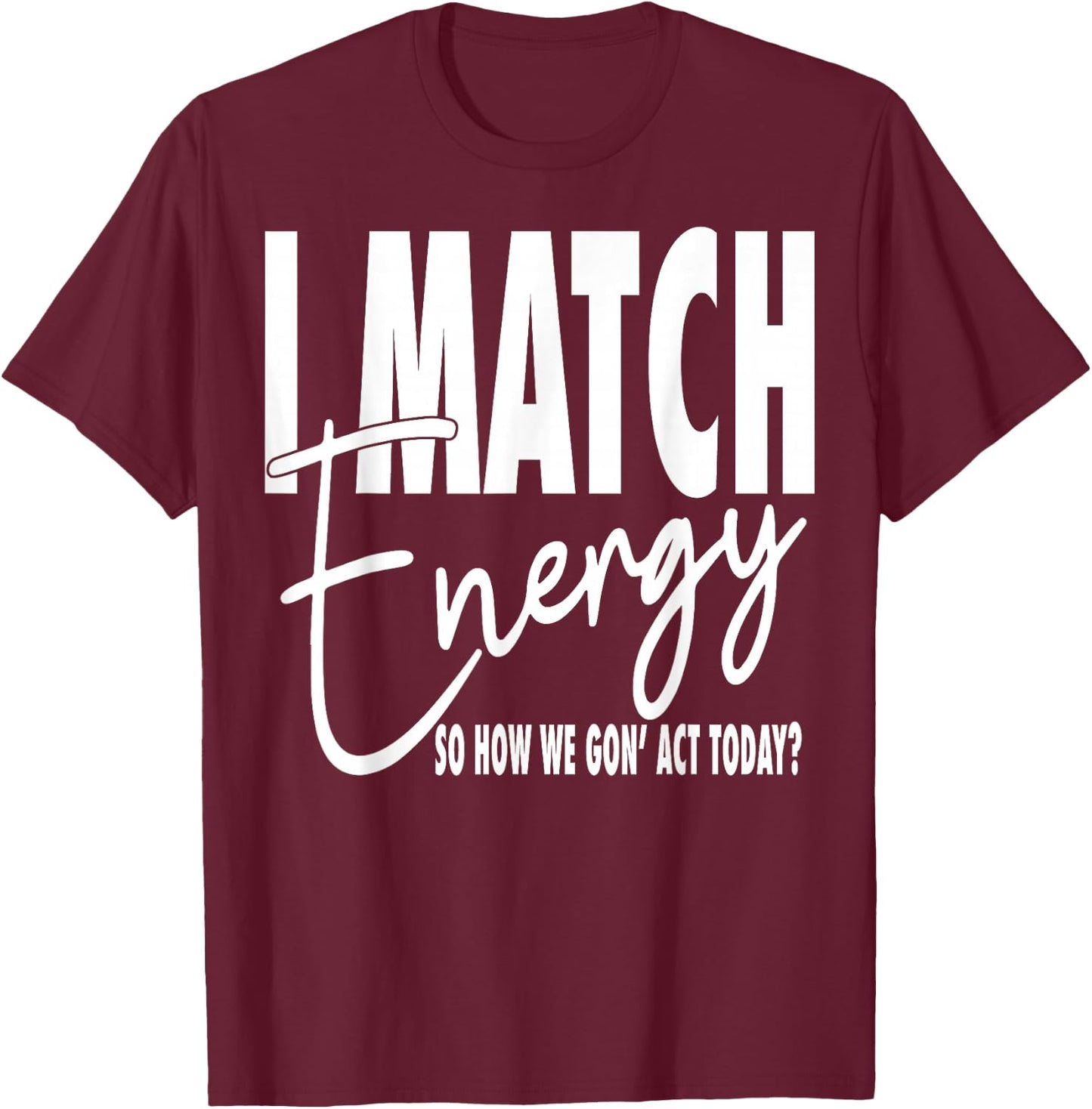I Match Energy So How We Gon' Act Today T-Shirt - T-Shirt | Maroon
