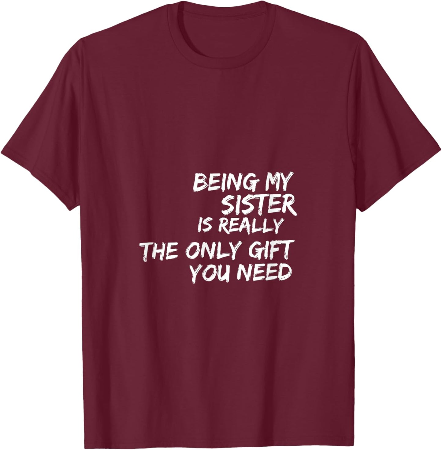 Being my sister is really the only gift you need T-Shirt - T-Shirt | Maroon