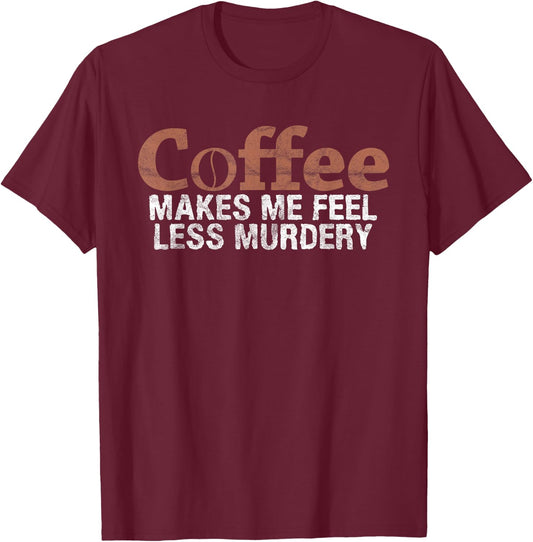 Coffee Makes Me Feel Less Murdery Coffee Lover T-Shirt - T-Shirt | Maroon