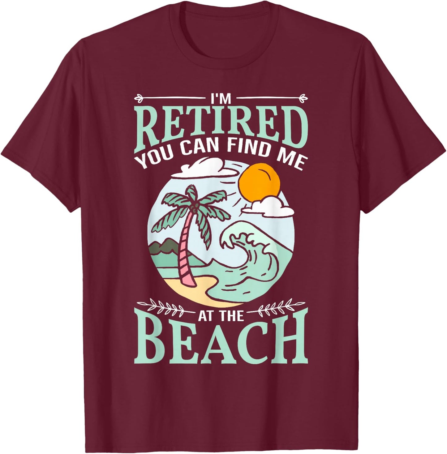 I'm Retired You Can Find Me At The Beach Retirement Design T-Shirt - T-Shirt | Maroon