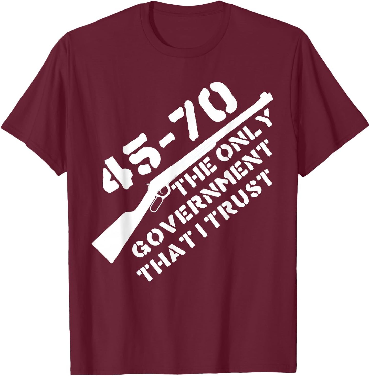 45-70 The Only Government I Trust - Guns, Libertarian, 2A T-Shirt - T-Shirt | Maroon