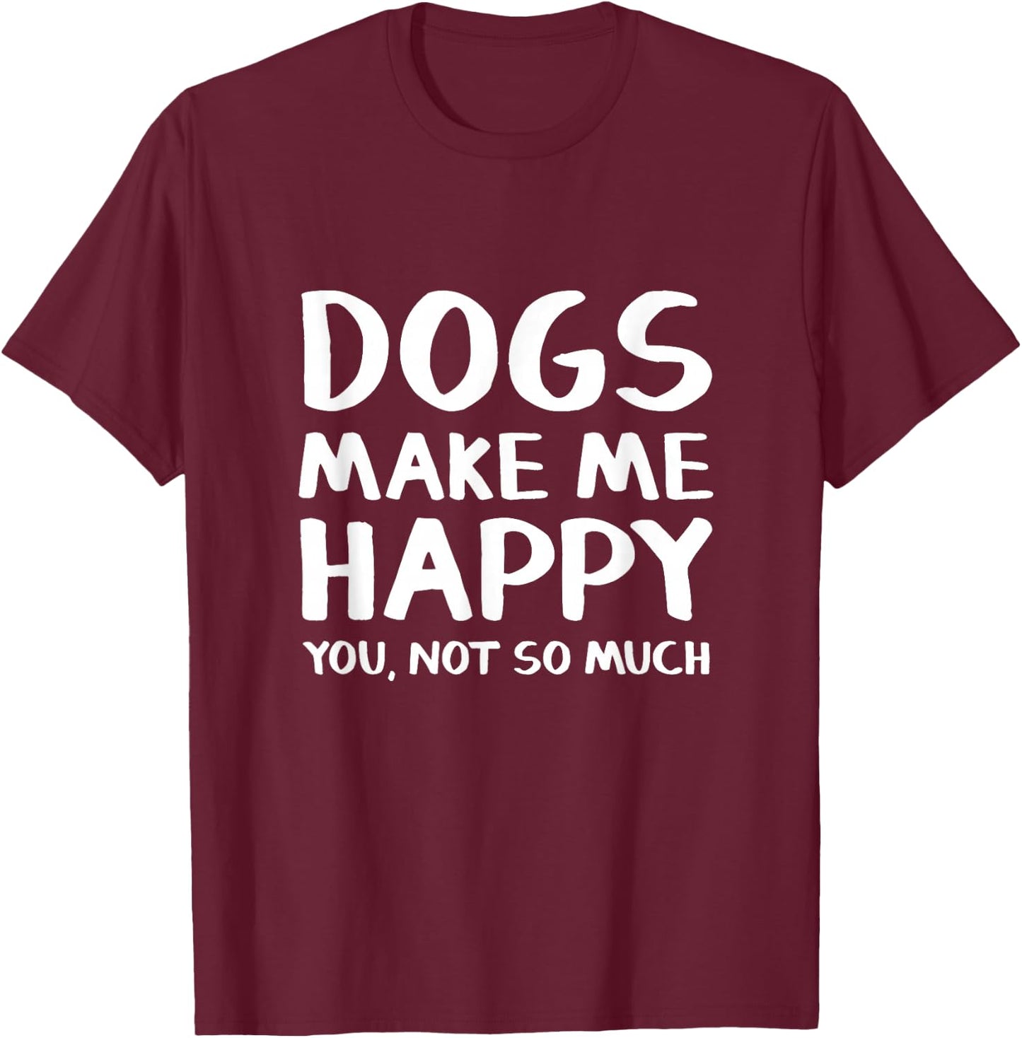 Dogs Make Me Happy You Not So Much T-Shirt - T-Shirt | Maroon