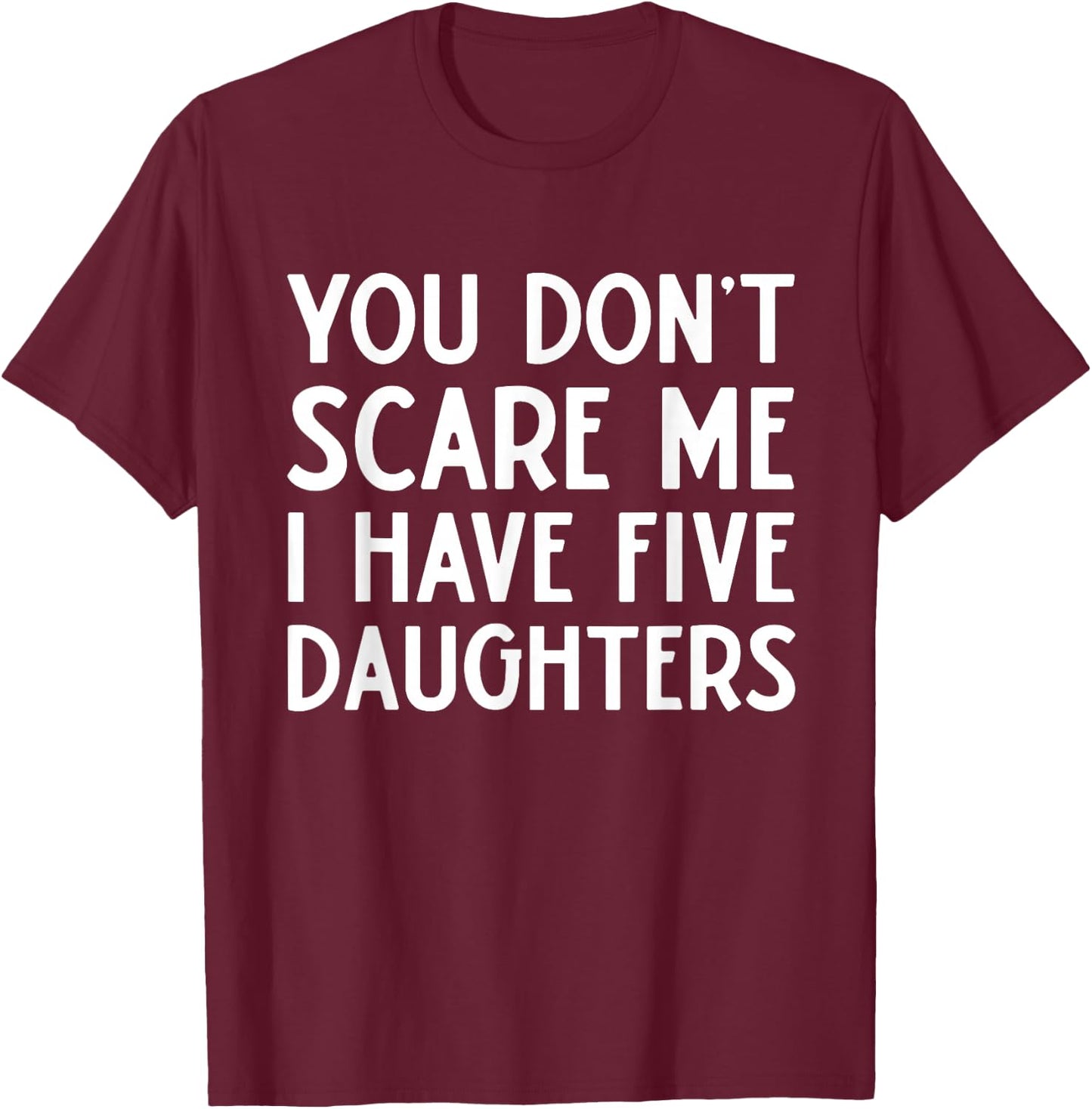 You Don't Scare Me I Have Five 5 Daughters Funny Mom Dad T-Shirt - T-Shirt | Maroon