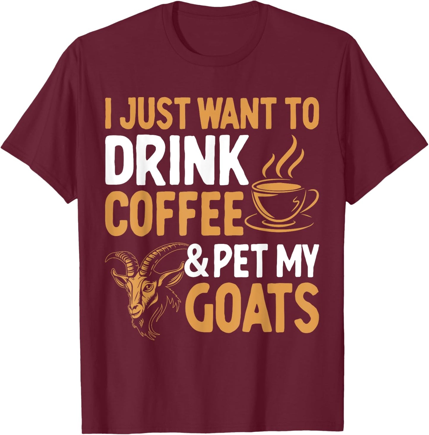 I Just Want To Drink Coffee And Pet My Goats T-Shirt - T-Shirt | Maroon
