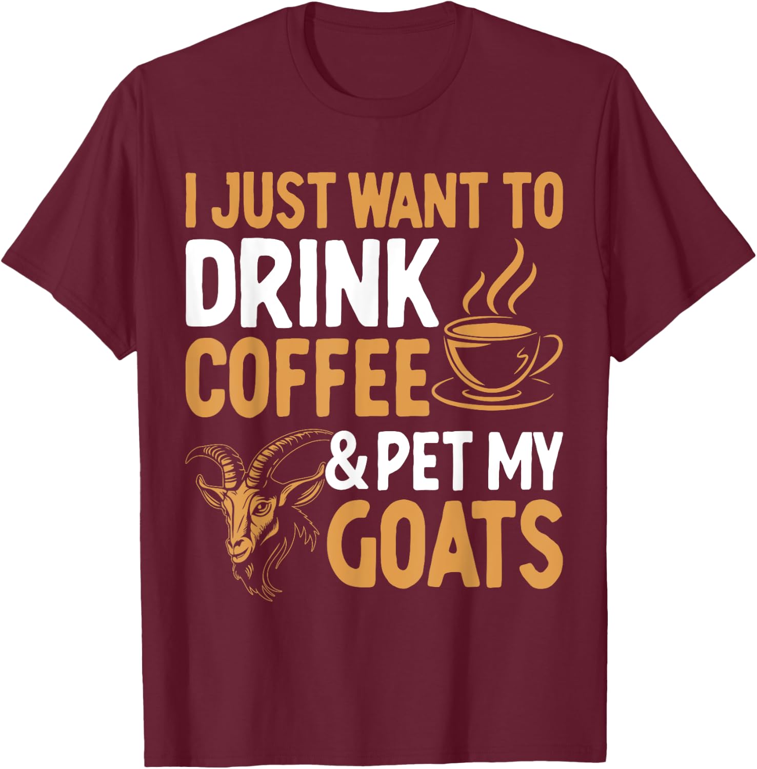 I Just Want To Drink Coffee And Pet My Goats T-Shirt - T-Shirt | Maroon