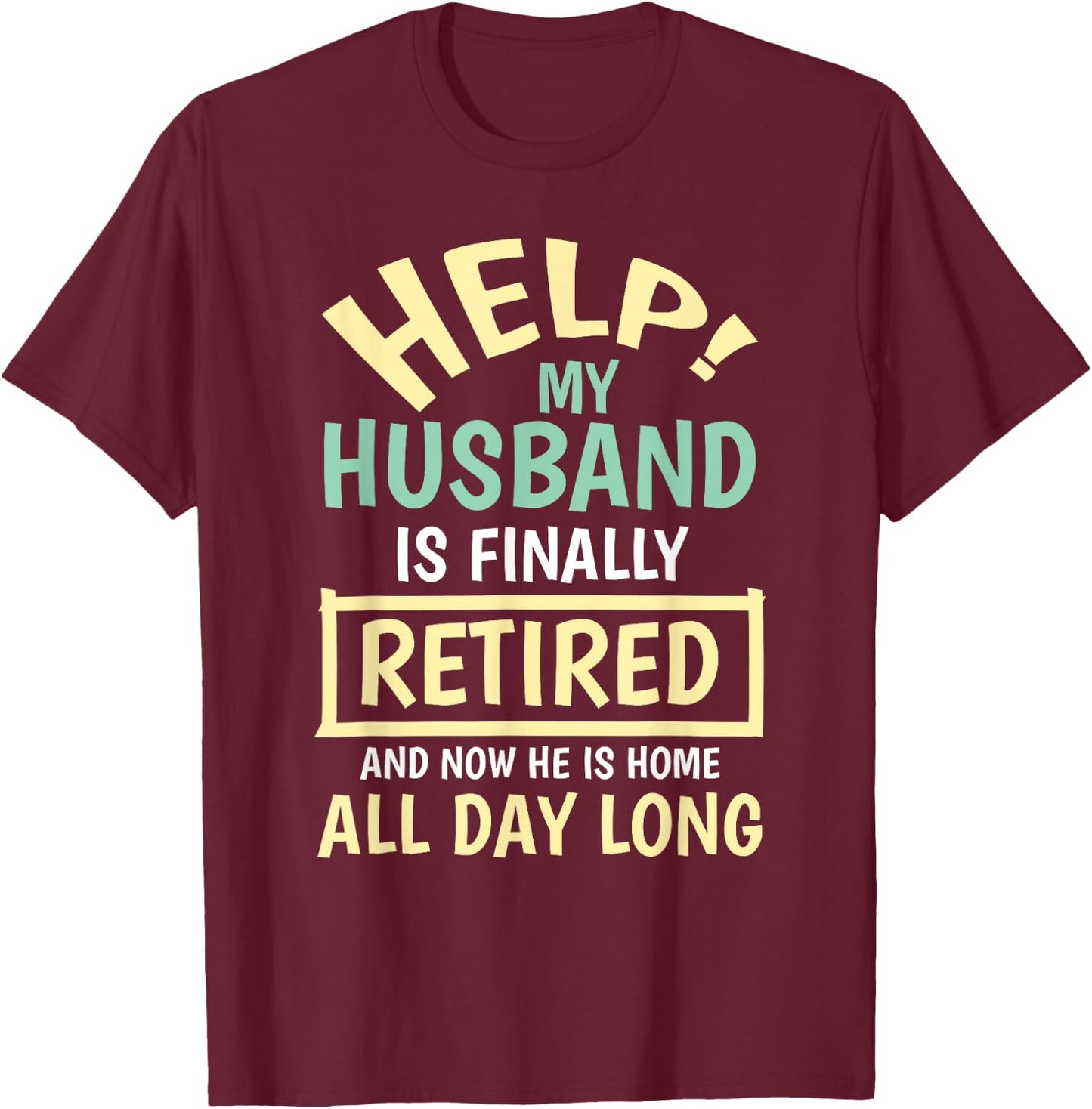 Help My Husband Is Finally Retired And Home All Day Funny T-Shirt - T-Shirt | Maroon