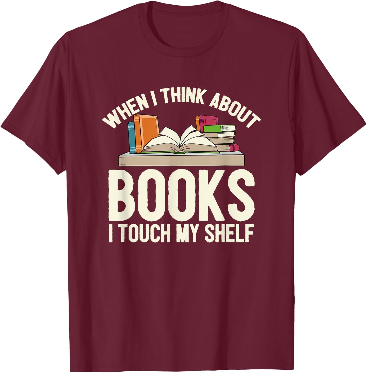 When I Think About Books I Touch My Shelf - Book Lovers Read T-Shirt - T-Shirt | Maroon