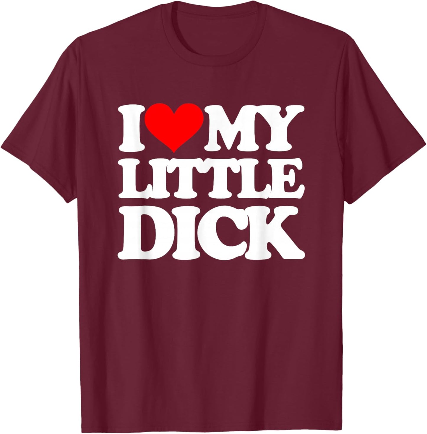 I Love My Little Dick - Funny Saying Sarcastic Guys Cool Men T-Shirt - T-Shirt | Maroon