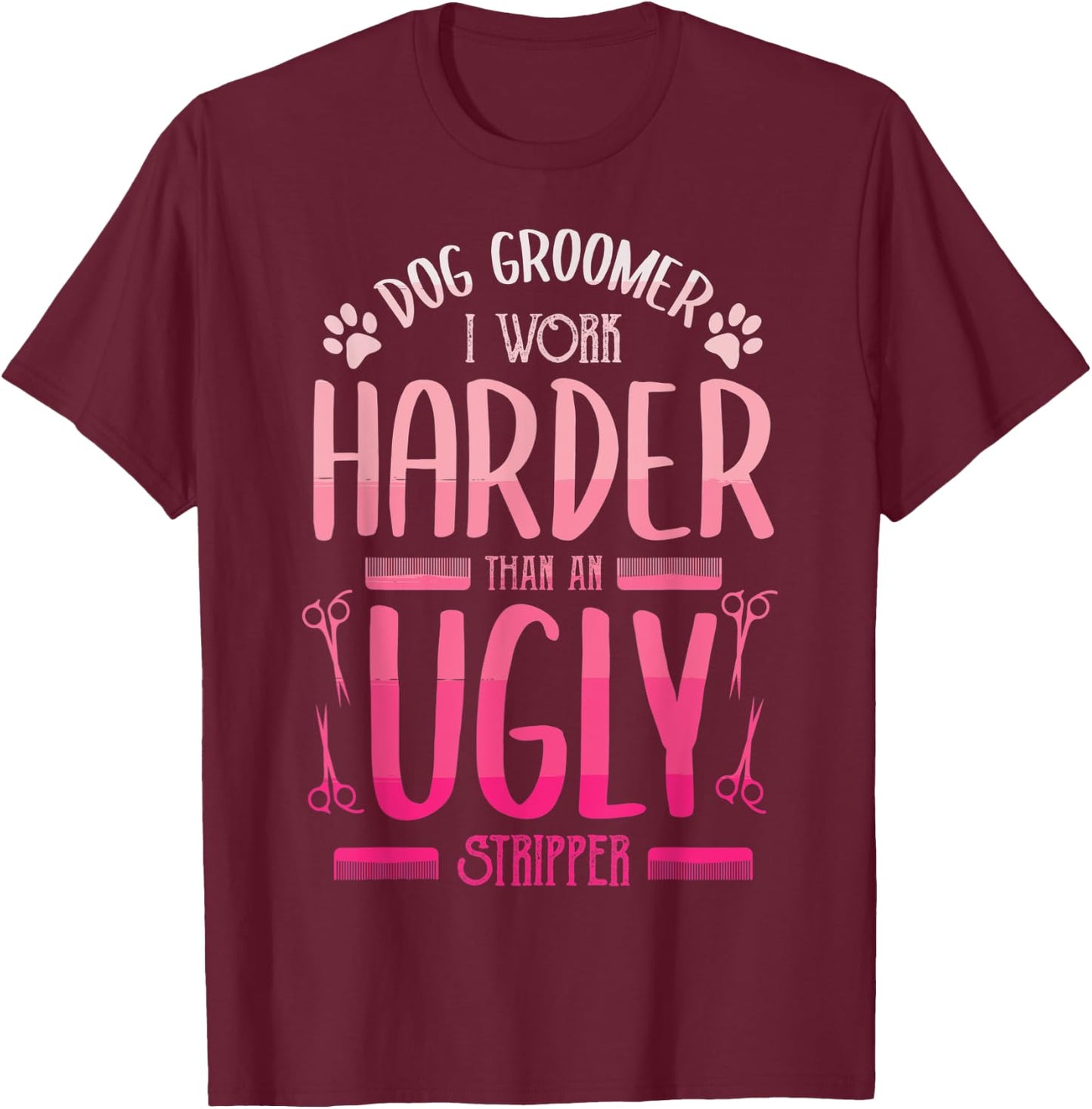 Dog Groomer I Work Harder Than An Ugly Stripper Dog Breed Men Women T-Shirt - T-Shirt | Maroon