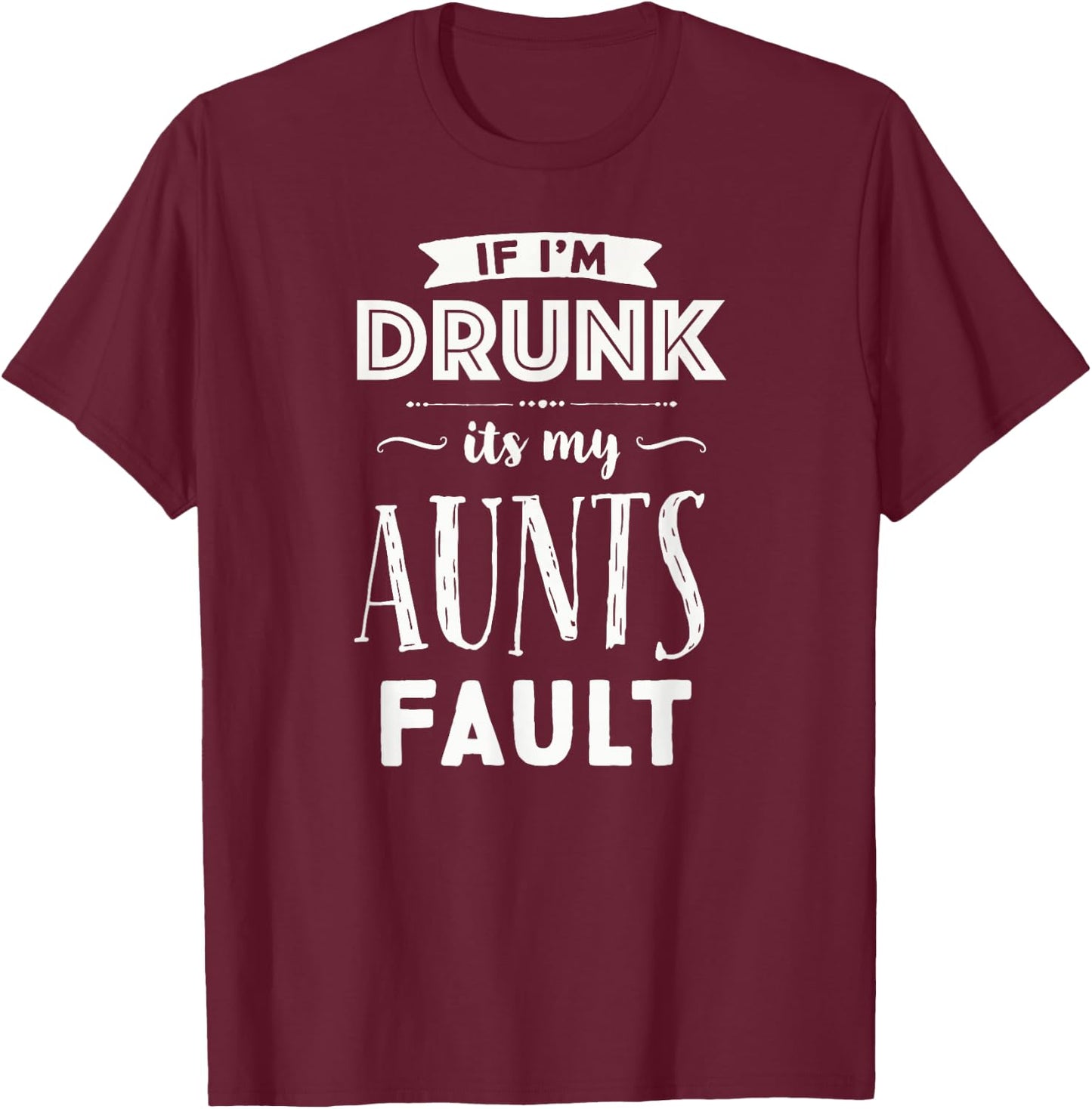 If I'm Drunk It's My Aunts Fault Nieces Nephew Gift T-Shirt - T-Shirt | Maroon
