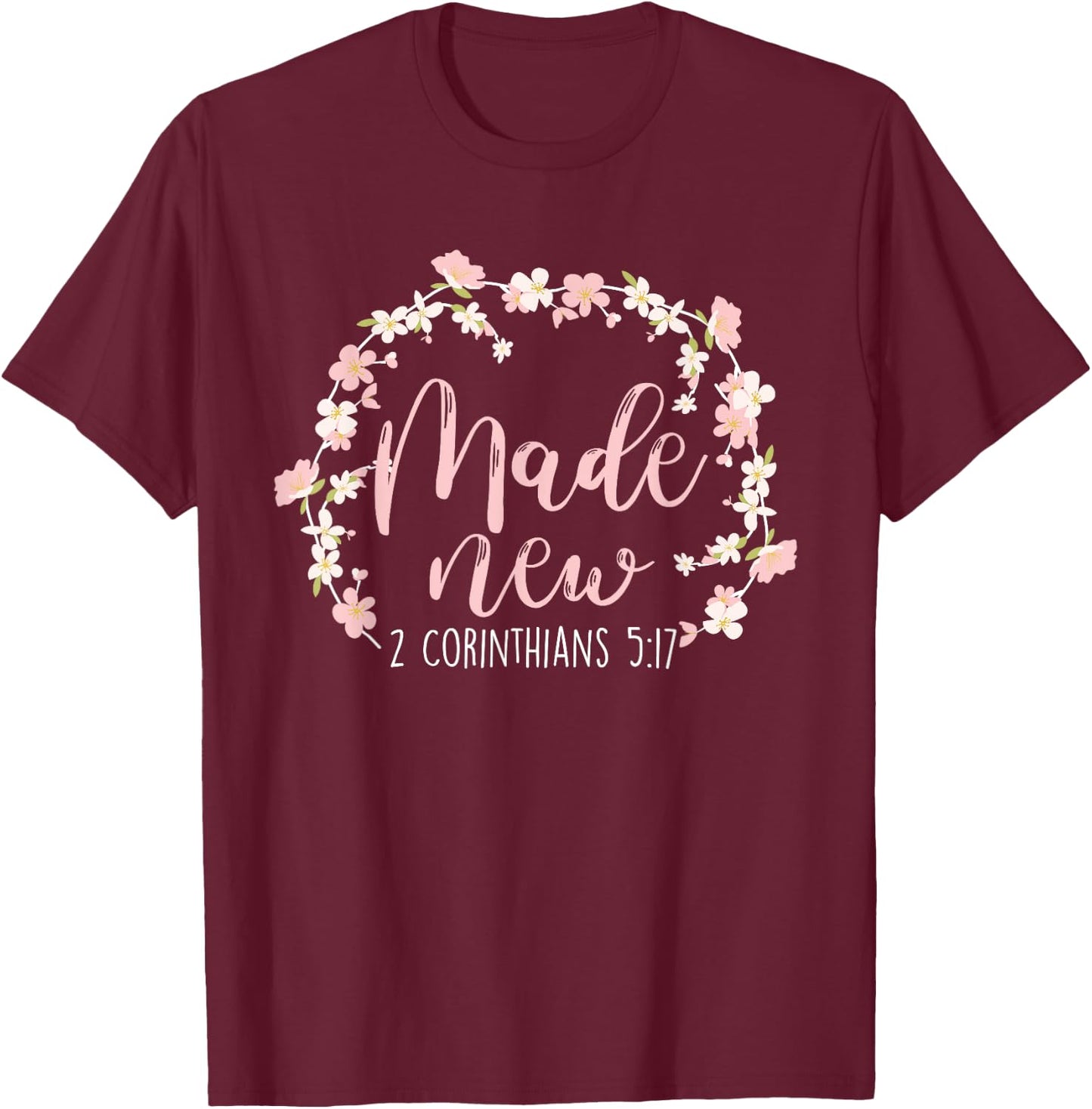 Christian Bible Verse Made New 2 Corinthians 5:17 Flower T-Shirt - T-Shirt | Maroon
