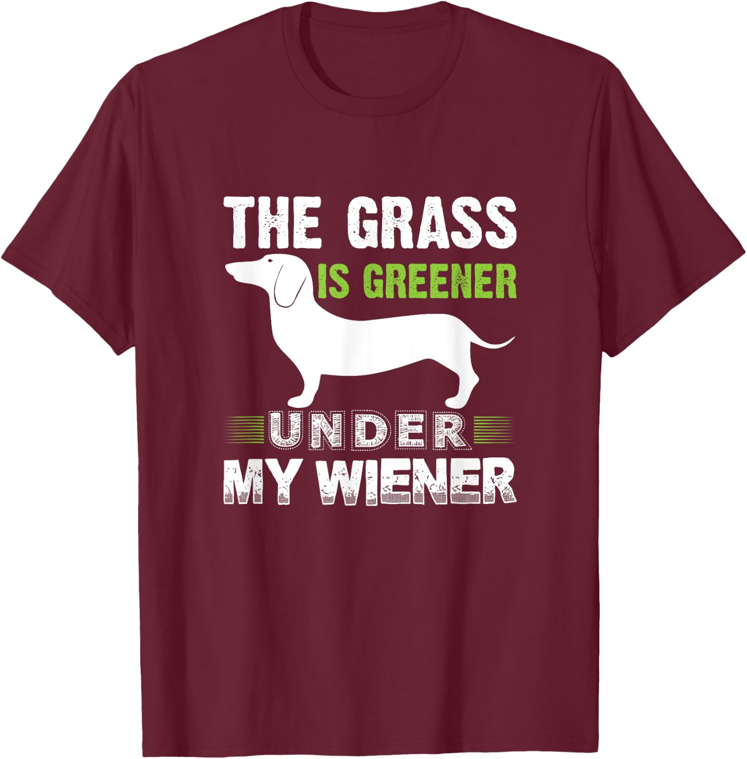 The Grass is Greener Under My Wiener Funny Weiner Dog Quote Men Women T-Shirt - T-Shirt | Maroon