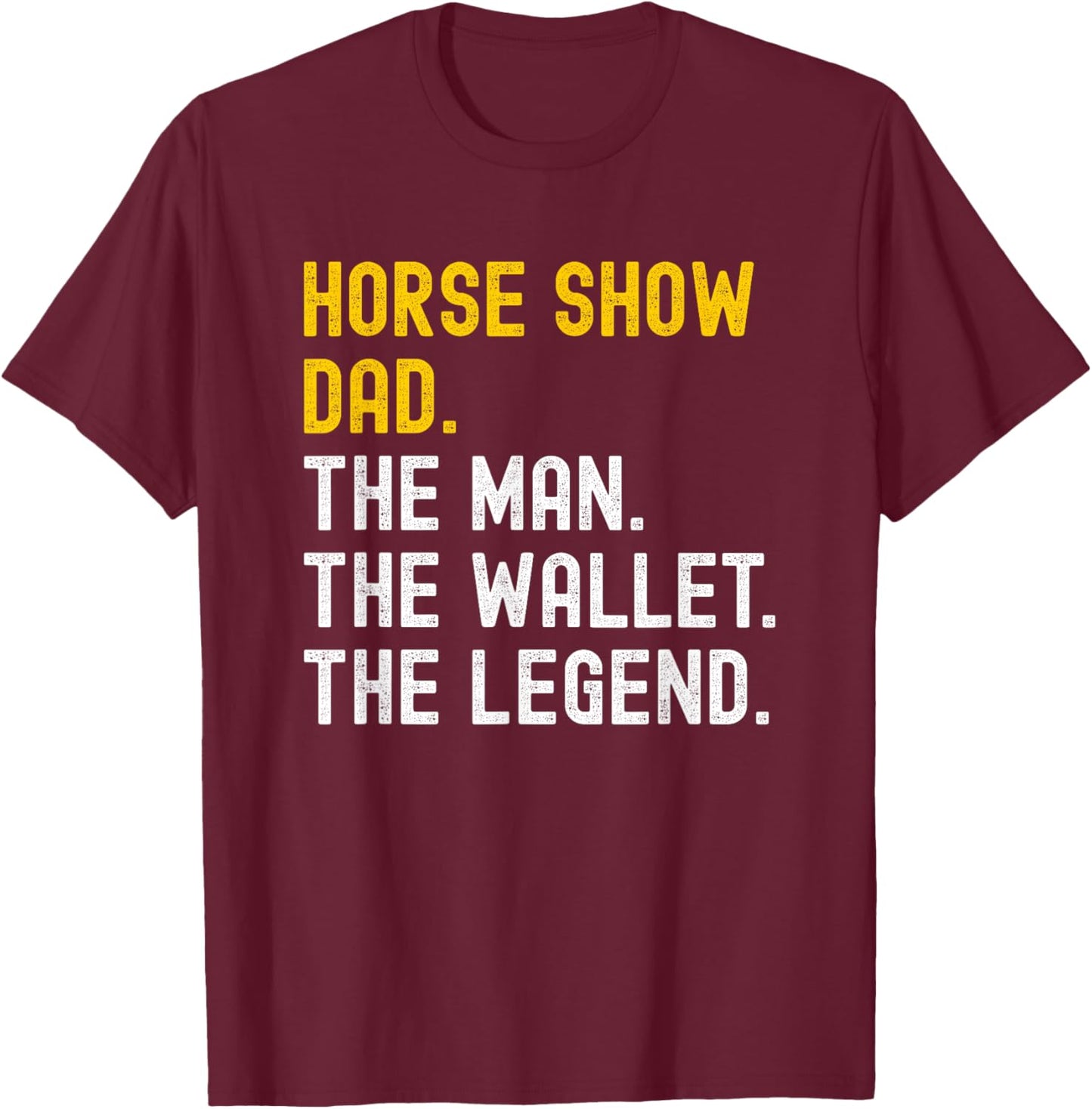 Horse Show Dad Distressed the Man the Wallet the Legend T-Shirt - T-Shirt | Maroon