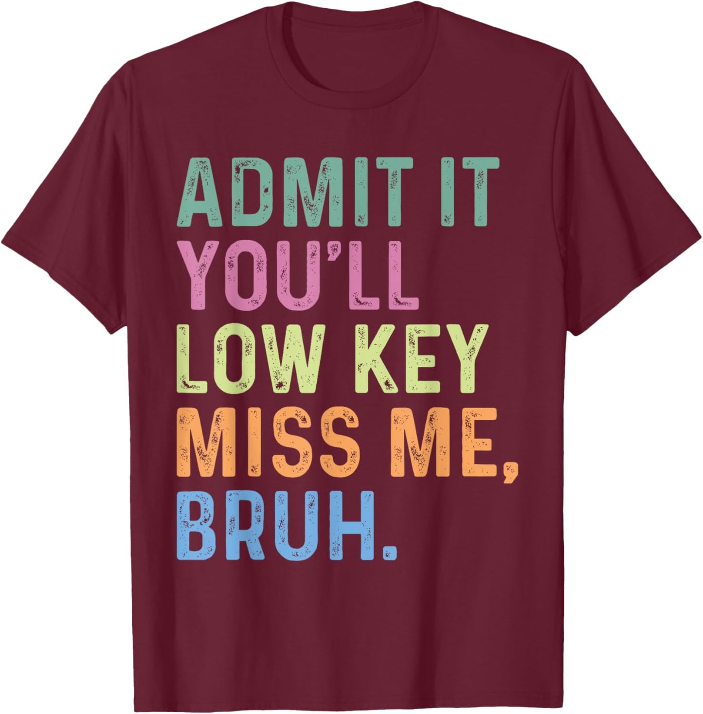 Admit It You'll Low Key Miss Me Bruh, Funny Bruh Teacheers T-Shirt - T-Shirt | Maroon