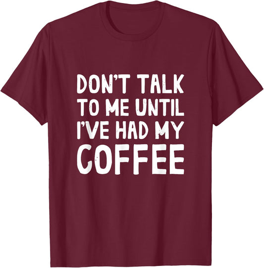 Don't Talk To Me! Until I've Had My Coffee Funny Coffee T-Shirt - T-Shirt | Maroon