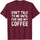 Don't Talk To Me! Until I've Had My Coffee Funny Coffee T-Shirt - T-Shirt | Maroon