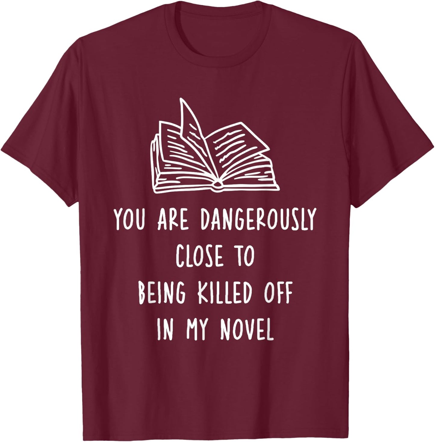 You Are Dangerously Close To Being Killed Off In My Novel T-Shirt - T-Shirt | Maroon