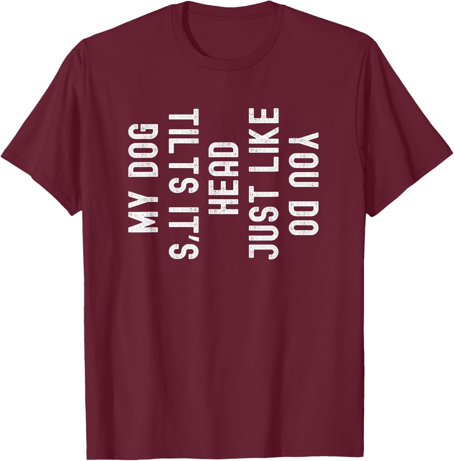 My Dog Tilts It's Head Just Like You Funny T-Shirt - T-Shirt | Maroon
