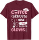 Coffee Scrubs And Rubber Gloves - Nurse T-Shirt - T-Shirt | Maroon