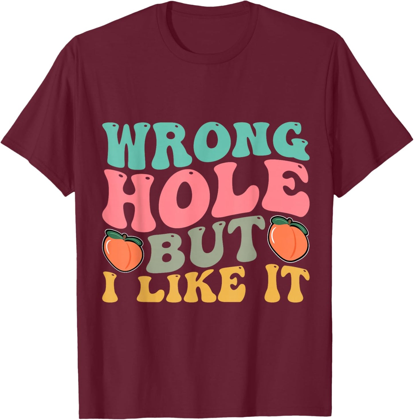 Inappropriate Wrong Hole But I Like It Adult Jokes T-Shirt - T-Shirt | Maroon