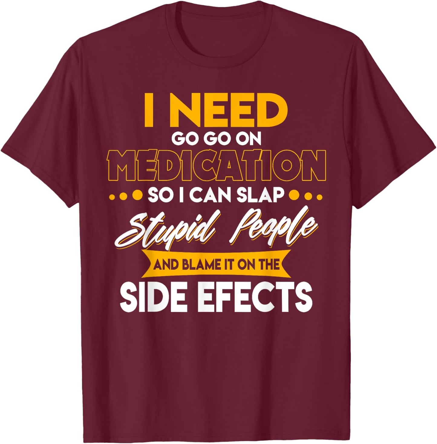 Funny I Need To Go On Medication So I Can Slap Stupid People T-Shirt - T-Shirt | Maroon