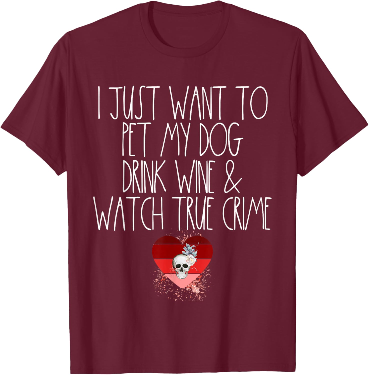 I Just Want To Pet My Dog Drink Wine And Watch True Crime T-Shirt - T-Shirt | Maroon