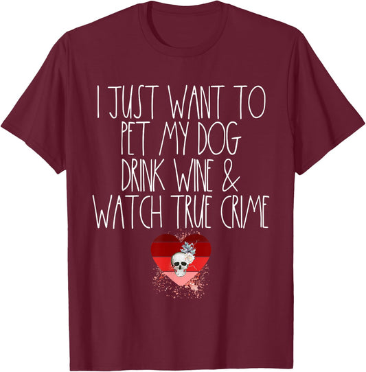 I Just Want To Pet My Dog Drink Wine And Watch True Crime T-Shirt - T-Shirt | Maroon