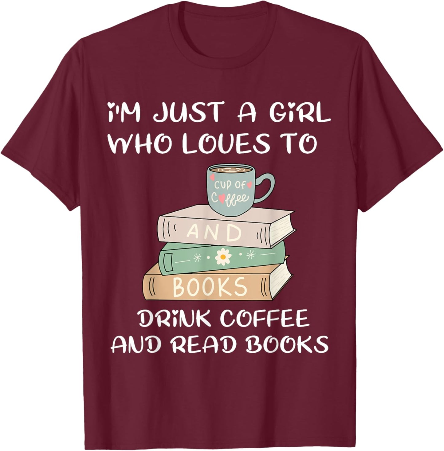 I'm Just a Girl Who Loves to Drink Coffee and Read Books T-Shirt - T-Shirt | Maroon