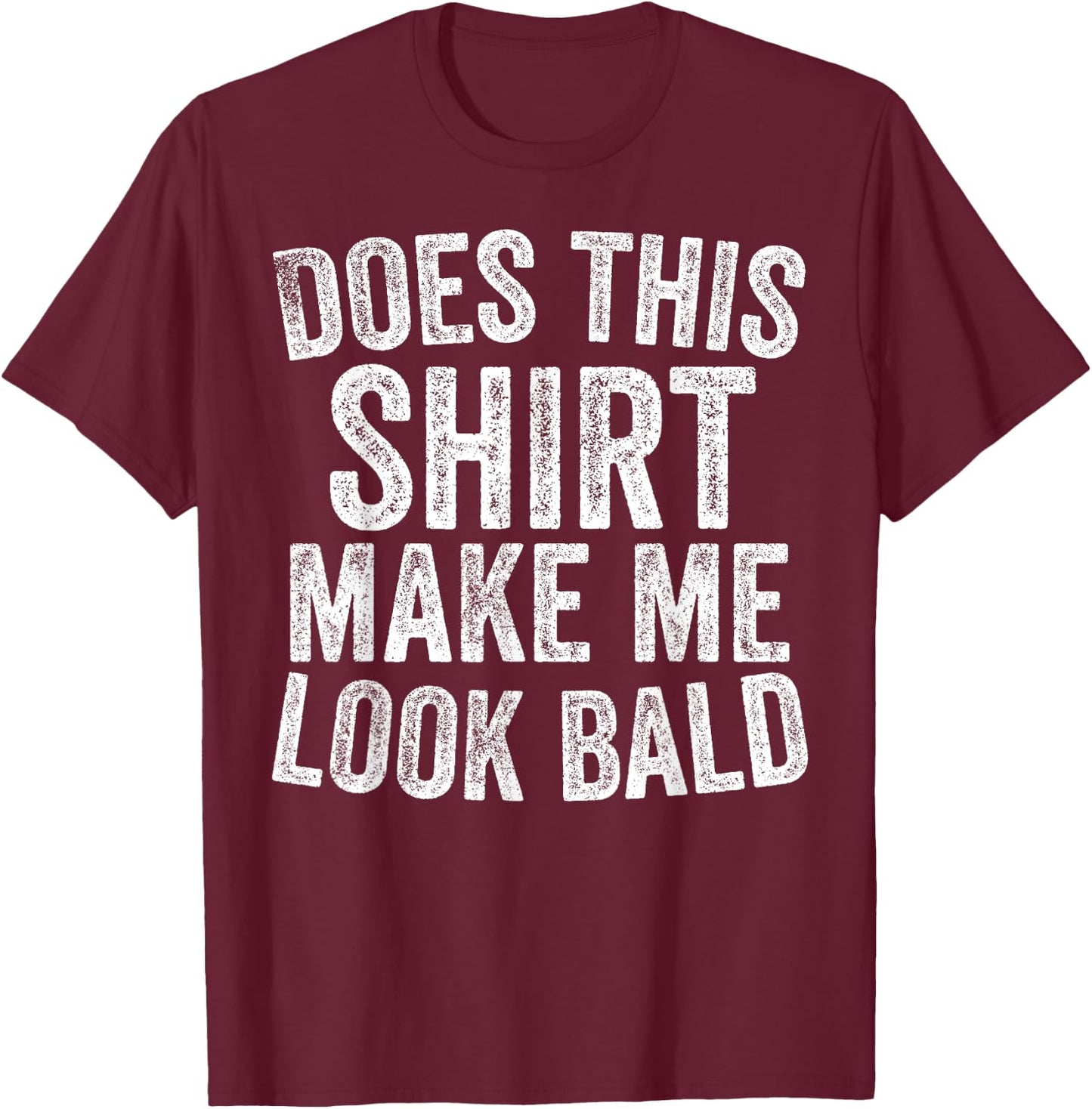 Does This Shirt Make Me Look Bald Funny Bald Head Gifts T-Shirt - T-Shirt | Maroon
