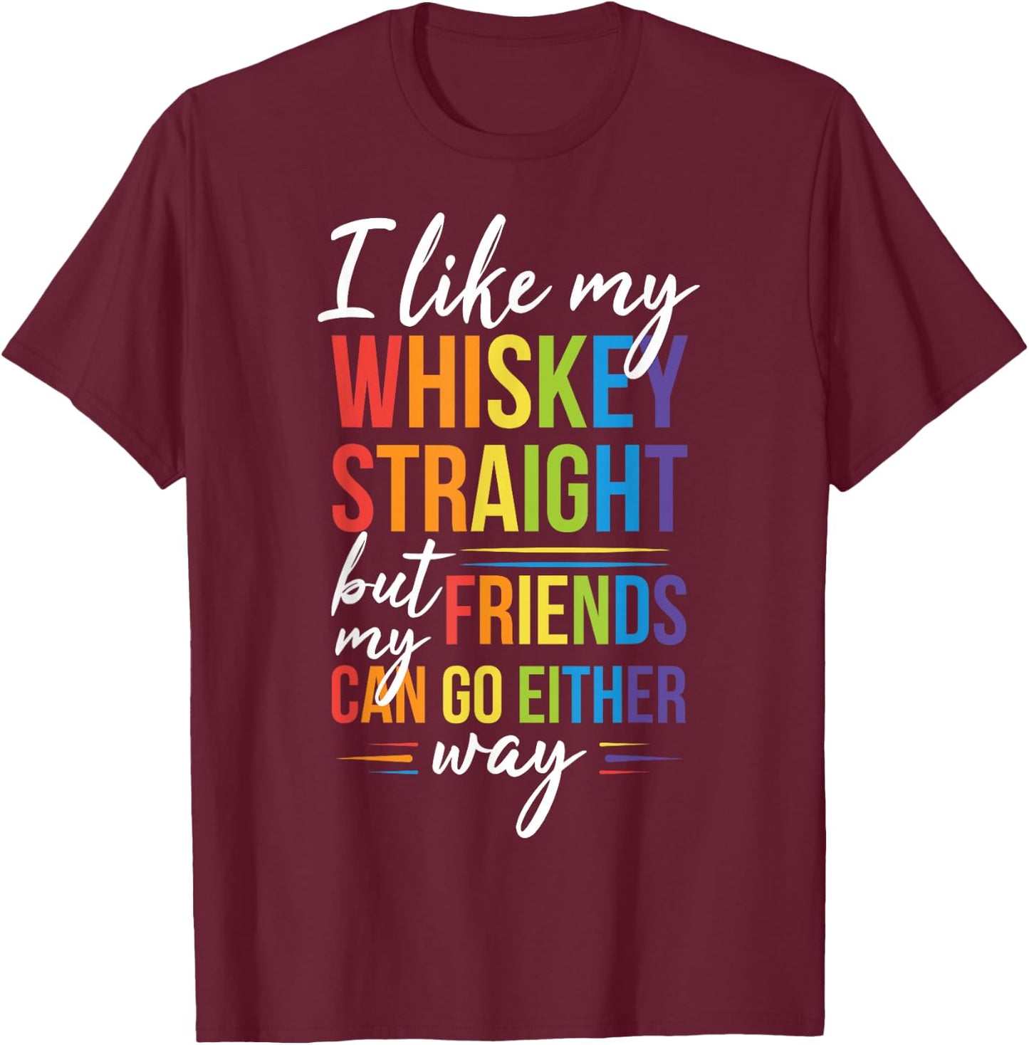 I Like My Whiskey Straight but my Friends Can Go Either Way T-Shirt - T-Shirt | Maroon
