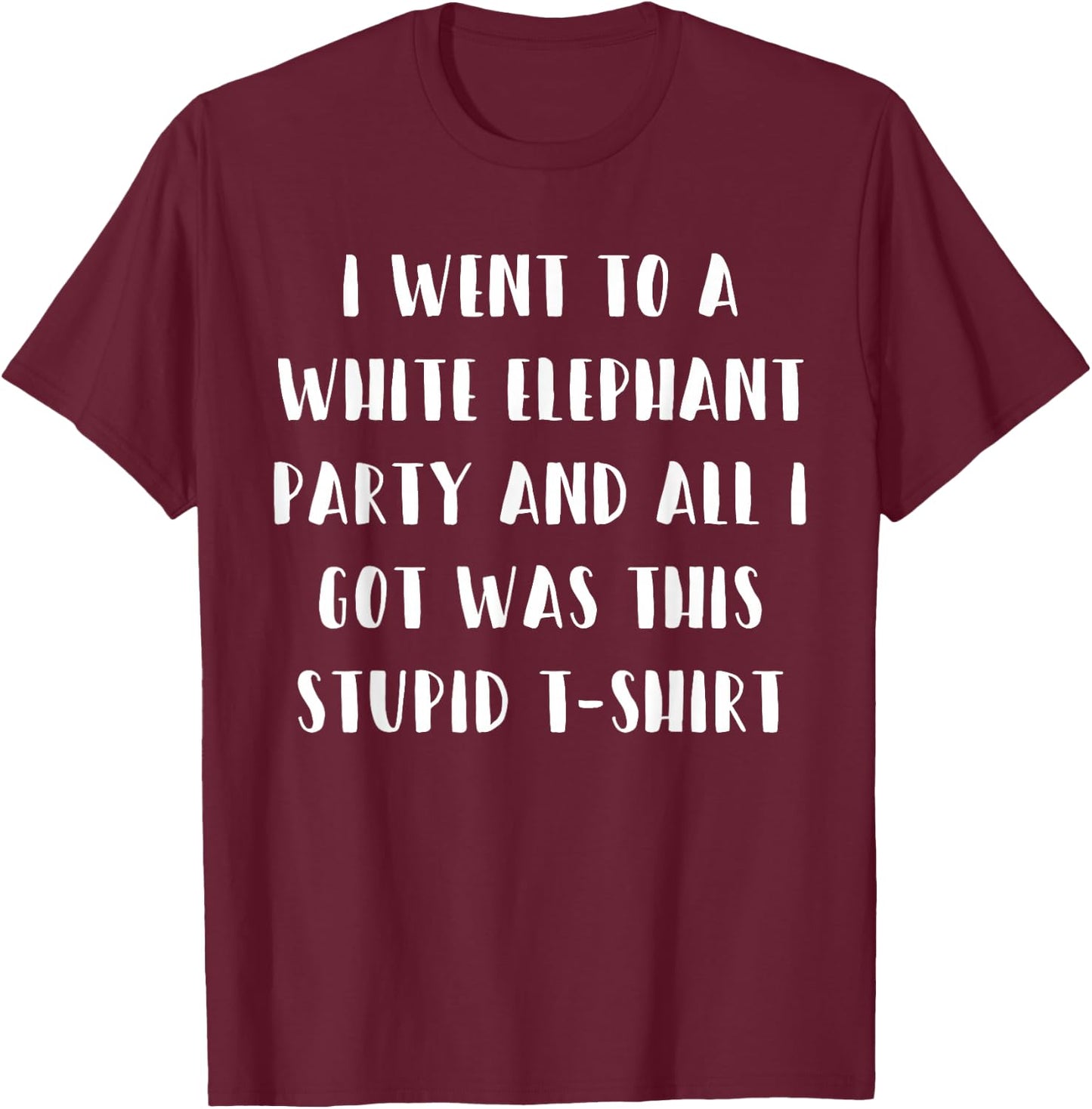 I Went to White Elephant Party and Got this Stupid T-Shirt - T-Shirt | Maroon