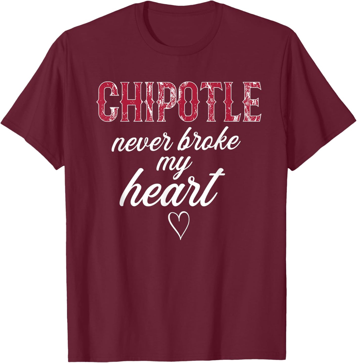Chipotle Never Broke My Heart Funny Chipotle T-Shirt - T-Shirt | Maroon