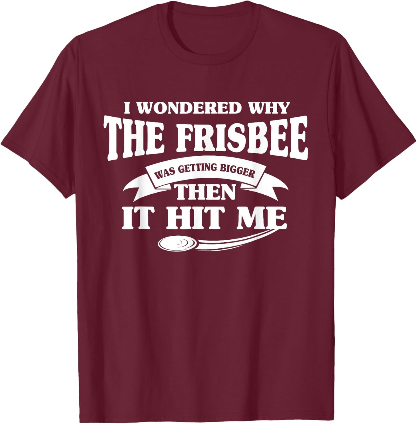 I Wondered Why The Frisbee Was Getting Bigger Then It Hit Me T-Shirt - T-Shirt | Maroon